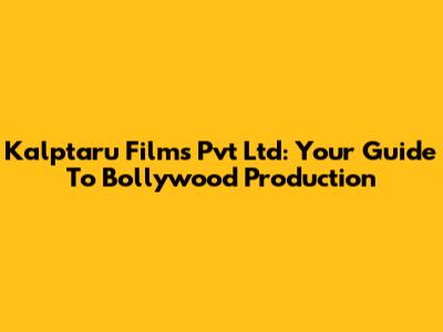 Kalptaru Films Pvt Ltd: Your Guide To Bollywood Production