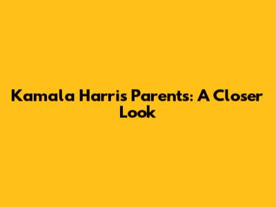 Kamala Harris' Parents: A Closer Look