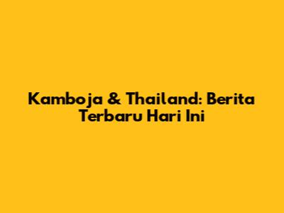 Kamboja & Thailand: Berita Terbaru Hari Ini
