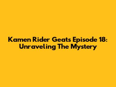 Kamen Rider Geats Episode 18: Unraveling The Mystery