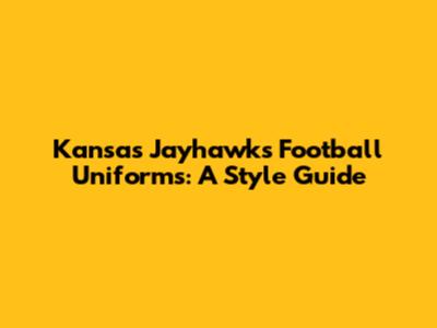 Kansas Jayhawks Football Uniforms: A Style Guide