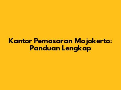 Kantor Pemasaran Mojokerto: Panduan Lengkap