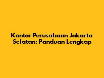 Kantor Perusahaan Jakarta Selatan: Panduan Lengkap
