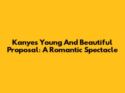 Kanye's 'Young And Beautiful' Proposal: A Romantic Spectacle