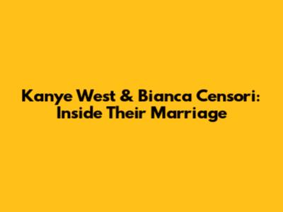 Kanye West & Bianca Censori: Inside Their Marriage