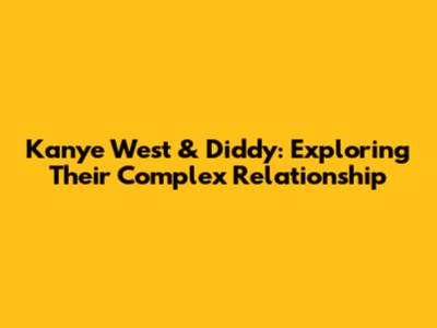 Kanye West & Diddy: Exploring Their Complex Relationship