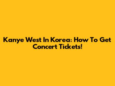 Kanye West In Korea: How To Get Concert Tickets!