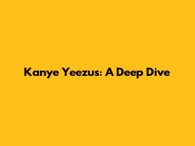 Kanye Yeezus: A Deep Dive