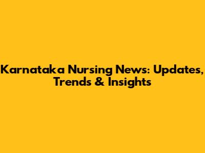 Karnataka Nursing News: Updates, Trends & Insights