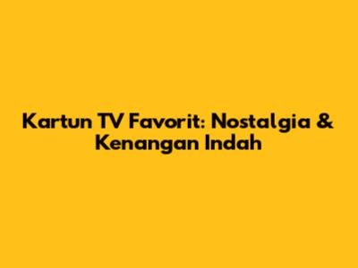 Kartun TV Favorit: Nostalgia & Kenangan Indah