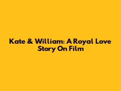 Kate & William: A Royal Love Story On Film