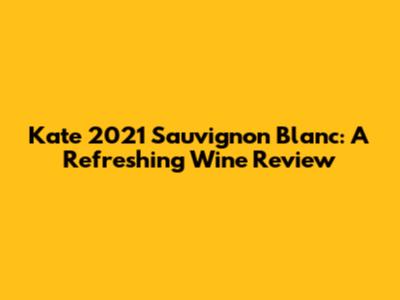 Kate 2021 Sauvignon Blanc: A Refreshing Wine Review