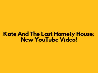 Kate And The Last Homely House: New YouTube Video!