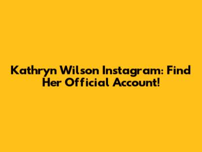 Kathryn Wilson Instagram: Find Her Official Account!