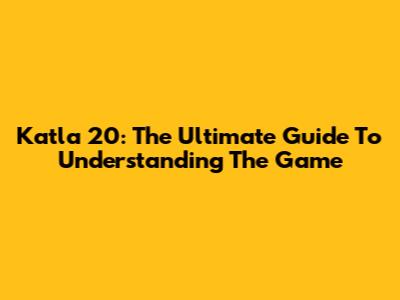 Katla 20: The Ultimate Guide To Understanding The Game