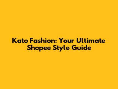 Kato Fashion: Your Ultimate Shopee Style Guide