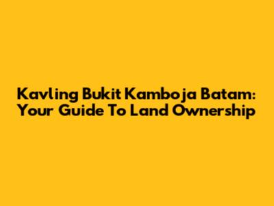 Kavling Bukit Kamboja Batam: Your Guide To Land Ownership