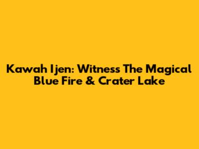 Kawah Ijen: Witness The Magical Blue Fire & Crater Lake