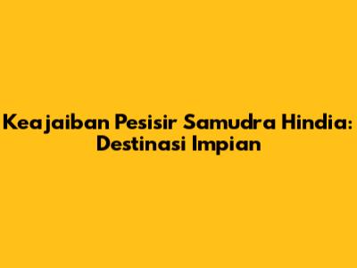Keajaiban Pesisir Samudra Hindia: Destinasi Impian