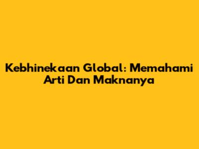 Kebhinekaan Global: Memahami Arti Dan Maknanya