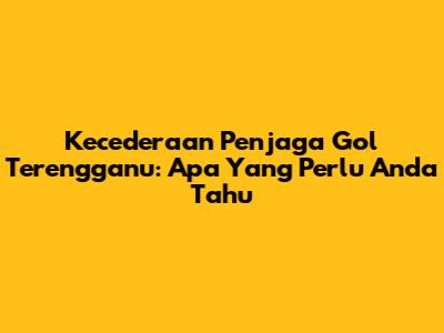 Kecederaan Penjaga Gol Terengganu: Apa Yang Perlu Anda Tahu