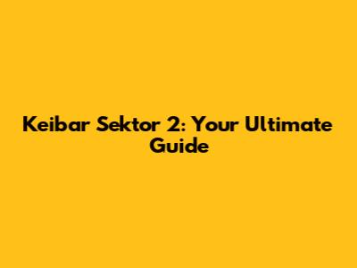 Keibar Sektor 2: Your Ultimate Guide