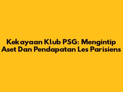 Kekayaan Klub PSG: Mengintip Aset Dan Pendapatan Les Parisiens