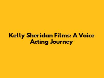 Kelly Sheridan Films: A Voice Acting Journey