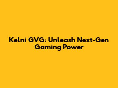 Kelni GVG: Unleash Next-Gen Gaming Power