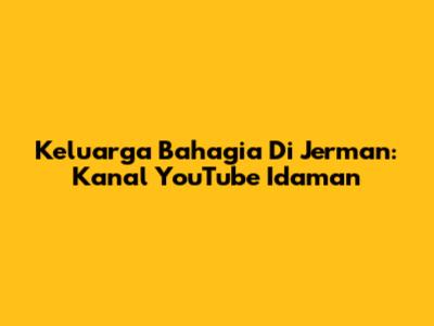 Keluarga Bahagia Di Jerman: Kanal YouTube Idaman
