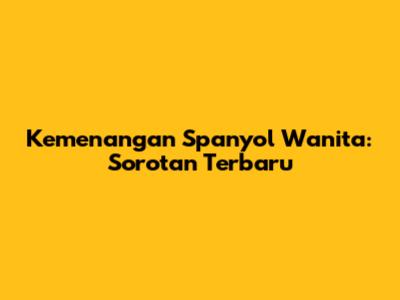Kemenangan Spanyol Wanita: Sorotan Terbaru