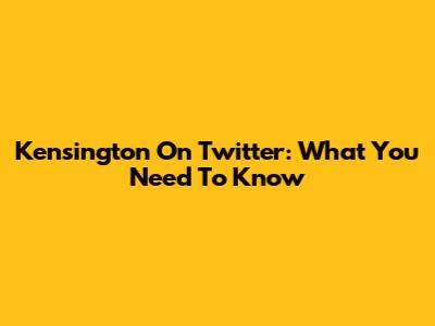 Kensington On Twitter: What You Need To Know