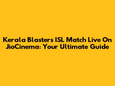 Kerala Blasters ISL Match Live On JioCinema: Your Ultimate Guide