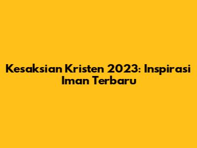 Kesaksian Kristen 2023: Inspirasi Iman Terbaru