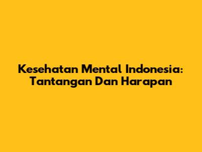 Kesehatan Mental Indonesia: Tantangan Dan Harapan