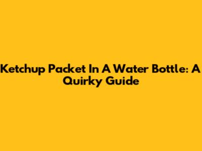 Ketchup Packet In A Water Bottle: A Quirky Guide