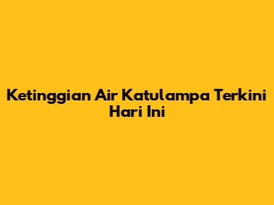 Ketinggian Air Katulampa Terkini Hari Ini