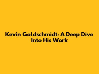 Kevin Goldschmidt: A Deep Dive Into His Work