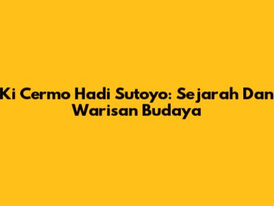 Ki Cermo Hadi Sutoyo: Sejarah Dan Warisan Budaya