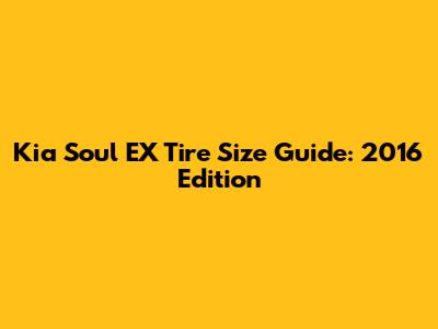 Kia Soul EX Tire Size Guide: 2016 Edition