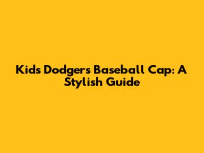 Kid's Dodgers Baseball Cap: A Stylish Guide