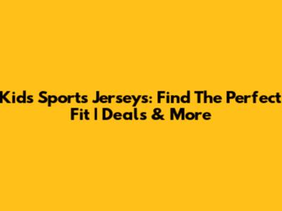 Kids' Sports Jerseys: Find The Perfect Fit | Deals & More