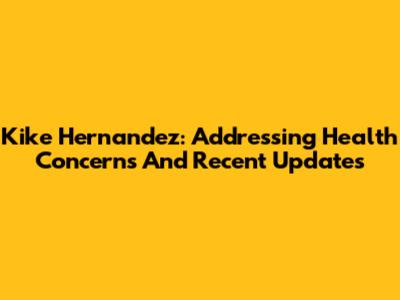 Kike Hernandez: Addressing Health Concerns And Recent Updates