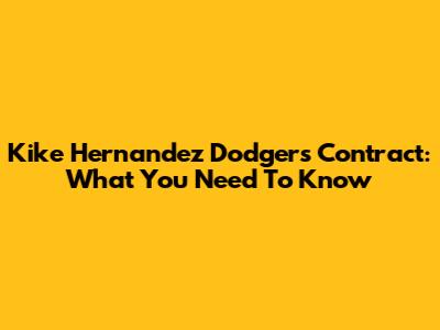 Kike Hernandez Dodgers Contract: What You Need To Know