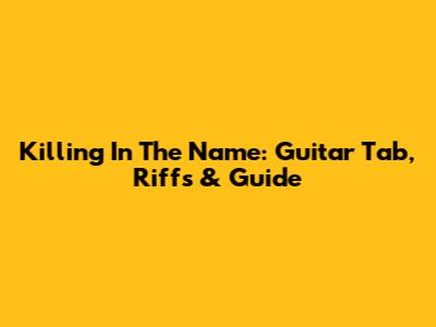 Killing In The Name: Guitar Tab, Riffs & Guide