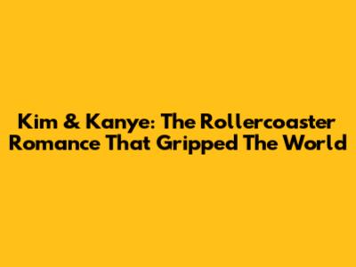 Kim & Kanye: The Rollercoaster Romance That Gripped The World