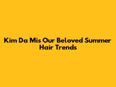 Kim Da Mi's 'Our Beloved Summer' Hair Trends