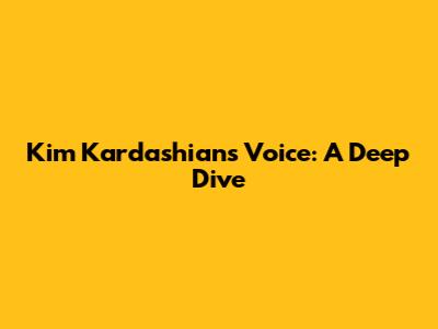Kim Kardashian's Voice: A Deep Dive