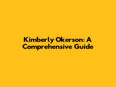 Kimberly Okerson: A Comprehensive Guide