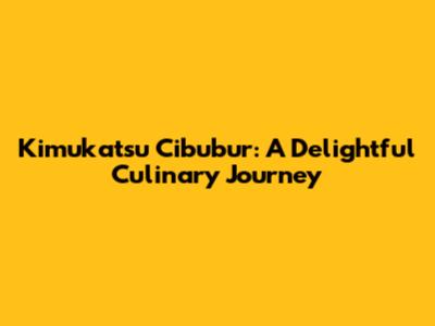 Kimukatsu Cibubur: A Delightful Culinary Journey